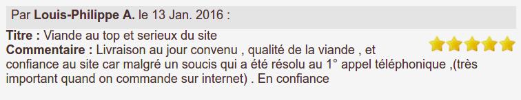 Livraison au jour convenu , qualité de la viande , et confiance au site car malgré un soucis qui a été résolu au 1° appel téléphonique ,(très important quand on commande sur internet) . En confiance