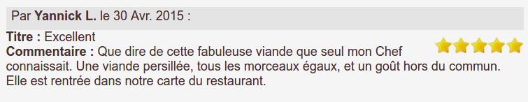 Que dire de cette fabuleuse viande que seul mon Chef connaissait. Une viande persillée, tous les morceaux égaux, et un goût hors du commun. Elle est rentrée dans notre carte du restaurant.